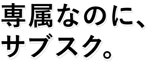 専属なのに、サブスク。