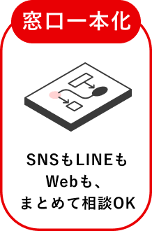窓口一本化 SNSもLINEもWebも、まとめて相談OK